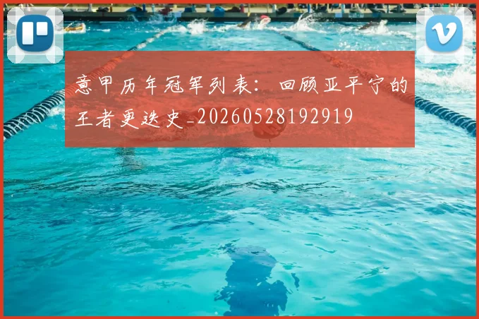 意甲历年冠军列表:回顾亚平宁的王者更迭史_20260528192919
