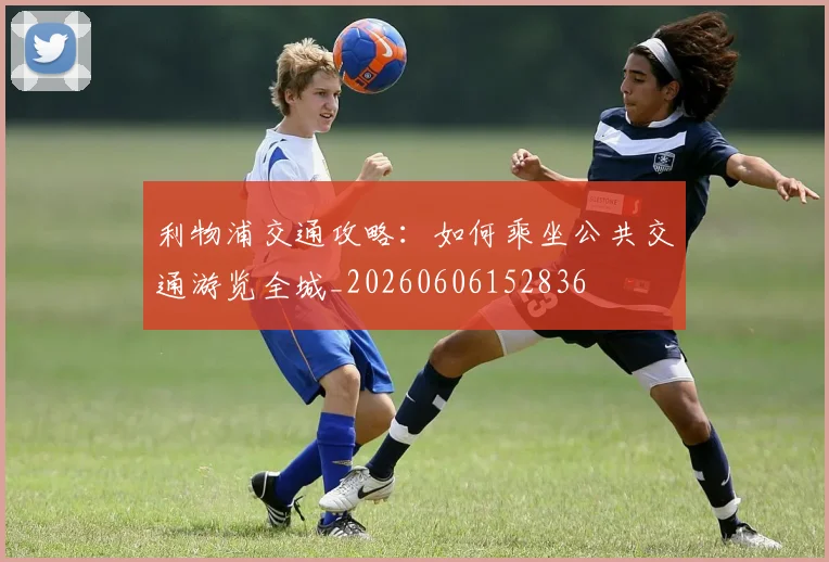 利物浦交通攻略:如何乘坐公共交通游览全城_20260606152836