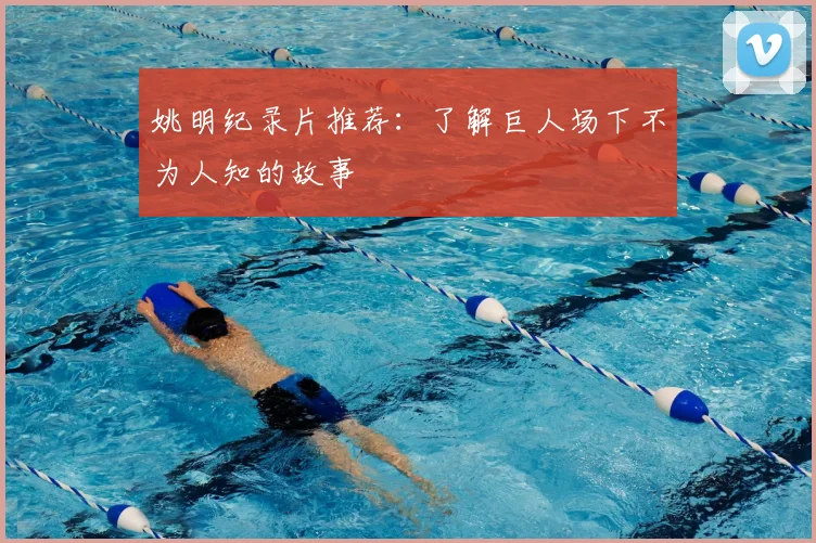 姚明纪录片推荐:了解巨人场下不为人知的故事