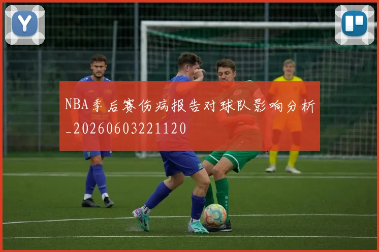 NBA季后赛伤病报告对球队影响分析_20260603221120