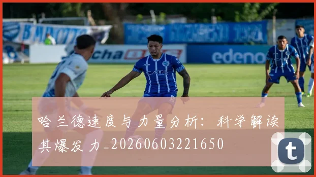 哈兰德速度与力量分析：科学解读其爆发力_20260603221650