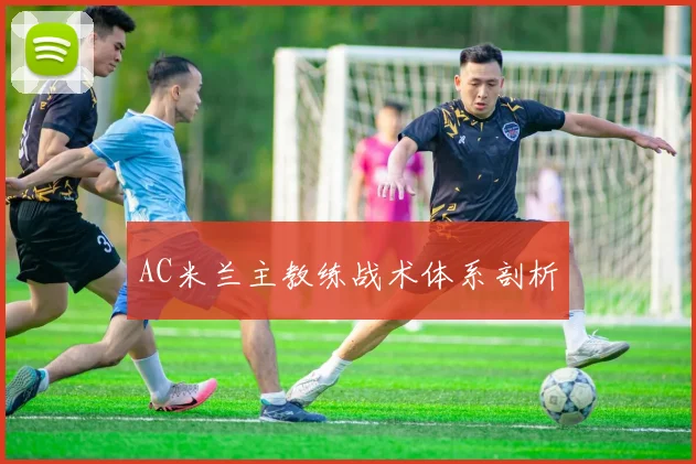 AC米兰主教练战术体系剖析