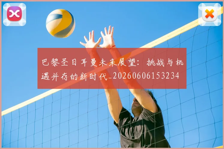 巴黎圣日耳曼未来展望:挑战与机遇并存的新时代_20260606153234