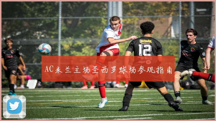 AC米兰主场圣西罗球场参观指南