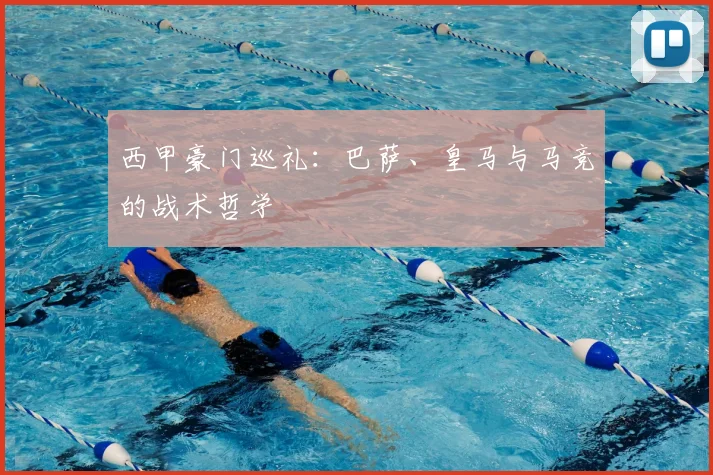 西甲豪门巡礼：巴萨、皇马与马竞的战术哲学