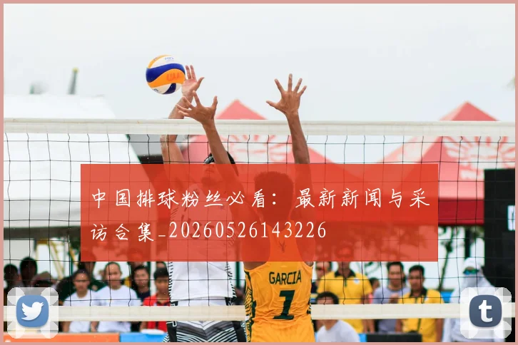 中国排球粉丝必看：最新新闻与采访合集_20260526143226
