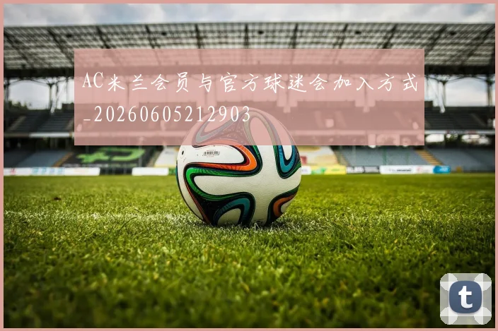 AC米兰会员与官方球迷会加入方式_20260605212903