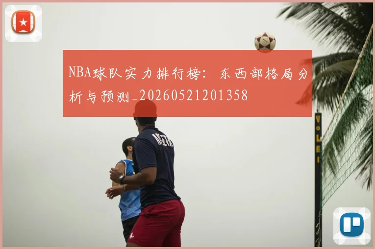 NBA球队实力排行榜：东西部格局分析与预测_20260521201358